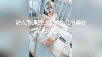 潜入联通营业厅偷拍几位美女营业员的肥鲍