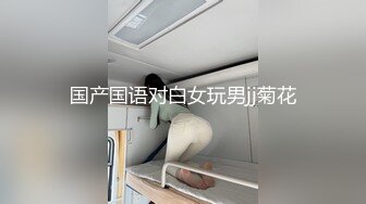 国产国语对白女玩男jj菊花