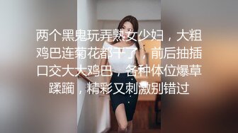 两个黑鬼玩弄熟女少妇，大粗鸡巴连菊花都干了，前后抽插口交大大鸡巴，各种体位爆草蹂躏，精彩又刺激别错过