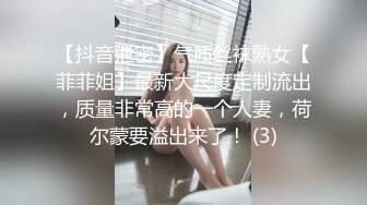 【抖音泄密】气质丝袜熟女【菲菲姐】最新大尺度定制流出，质量非常高的一个人妻，荷尔蒙要溢出来了！ (3)