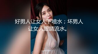 好男人让女人下喷水；坏男人让女人眼睛流水。