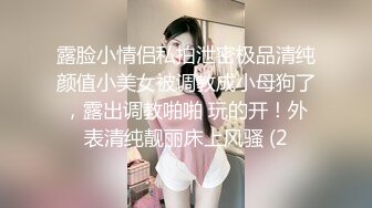 露脸小情侣私拍泄密极品清纯颜值小美女被调教成小母狗了，露出调教啪啪 玩的开！外表清纯靓丽床上风骚 (2