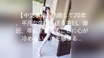 【中文字幕】结婚して20年、平凡な生活を送る主妇。最近、年齢を重ねるごとに心が冷めていくのを感じる…