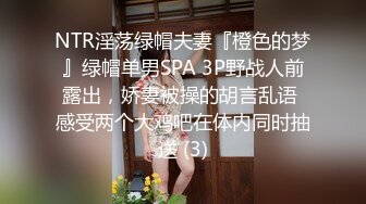 NTR淫荡绿帽夫妻『橙色的梦』绿帽单男SPA 3P野战人前露出，娇妻被操的胡言乱语 感受两个大鸡吧在体内同时抽送 (3)