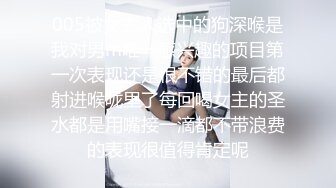 005被女主人选中的狗深喉是我对男m唯一感兴趣的项目第一次表现还是很不错的最后都射进喉咙里了每回喝女主的圣水都是用嘴接一滴都不带浪费的表现很值得肯定呢