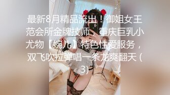 最新8月精品流出！御姐女王范会所金牌技师，重庆巨乳小尤物【婉儿】特色性爱服务，双飞吹拉弹唱一条龙爽翻天 (3)