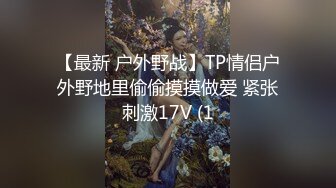 【最新 户外野战】TP情侣户外野地里偷偷摸摸做爱 紧张刺激17V (1