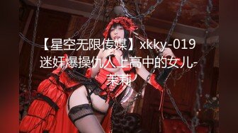 【星空无限传媒】xkky-019 迷奸爆操仇人上高中的女儿-茉莉