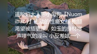 逼粉奶大人形小母狗『Nuomibaby』主动的性瘾女孩 抬腿渴望被插更深，如玉的身材嗲声嗲气的淫叫 小反差婊一个