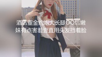 酒店重金约炮大长腿OO后嫩妹有点害羞壹直用头发挡着脸