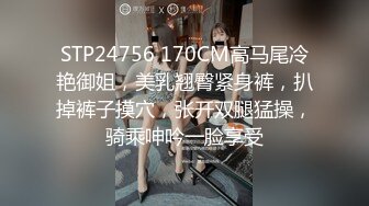 STP24756 170CM高马尾冷艳御姐，美乳翘臀紧身裤，扒掉裤子摸穴，张开双腿猛操，骑乘呻吟一脸享受