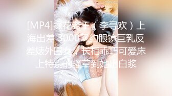 [MP4]探花老王（李寻欢）上海出差 3000网约眼镜巨乳反差婊外围女，长相乖巧可爱床上特别的骚草到她出白浆