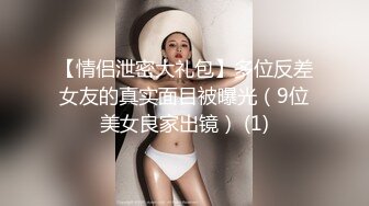 【情侣泄密大礼包】多位反差女友的真实面目被曝光（9位美女良家出镜） (1)