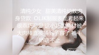 ✅清纯少女✅甜美清纯幼教肉身贷款  OLJK制服表面看起来很乖巧可爱 这小巧的身材被大肉棒直接捅到子宫了 被干娇喘不止