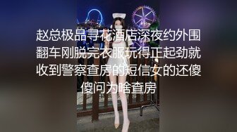 赵总极品寻花酒店深夜约外围翻车刚脱完衣服玩得正起劲就收到警察查房的短信女的还傻傻问为啥查房