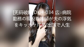 [无码破解]DKH-034 広○病院勤務の現役看護師が夫の浮気をキッカケにAV出演で人生初3P