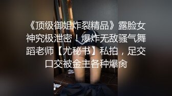 《顶级御姐炸裂精品》露脸女神究极泄密！爆炸无敌骚气舞蹈老师【尤秘书】私拍，足交口交被金主各种爆肏