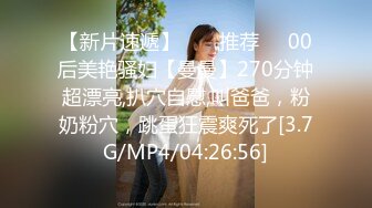 【新片速遞】  ❣️推荐❣️00后美艳骚妇【曼曼】270分钟超漂亮,扒穴自慰,叫爸爸，粉奶粉穴，跳蛋狂震爽死了[3.7G/MP4/04:26:56]