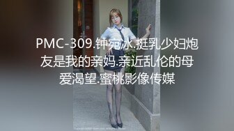 PMC-309.钟宛冰.挺乳少妇炮友是我的亲妈.亲近乱伦的母爱渴望.蜜桃影像传媒