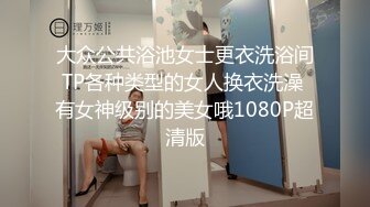 大众公共浴池女士更衣洗浴间TP各种类型的女人换衣洗澡 有女神级别的美女哦1080P超清版