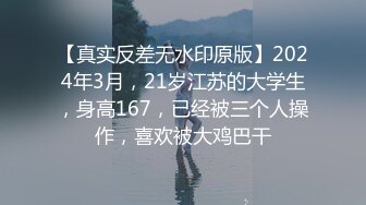 【真实反差无水印原版】2024年3月，21岁江苏的大学生，身高167，已经被三个人操作，喜欢被大鸡巴干