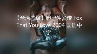 【台湾三级】妲己性爱传 Fox That You Love 2004 国语中字