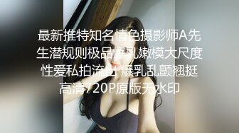 最新推特知名情色摄影师A先生潜规则极品爆乳嫩模大尺度性爱私拍流出 爆乳乱颤翘挺高清720P原版无水印