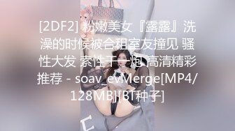 [2DF2] 粉嫩美女『露露』洗澡的时候被合租室友撞见 骚性大发 索性干一炮 高清精彩推荐 - soav_evMerge[MP4/128MB][BT种子]