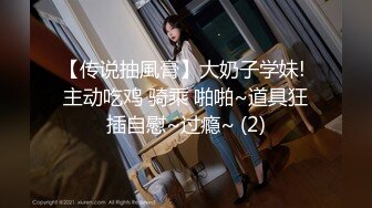 【传说抽風膏】大奶子学妹! 主动吃鸡 骑乘 啪啪~道具狂插自慰~过瘾~ (2)