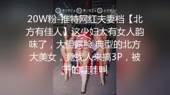 20W粉-推特网红夫妻档【北方有佳人】这少妇太有女人韵味了，大胆露脸 典型的北方大美女，竟找人来搞3P，被干的哇哇叫