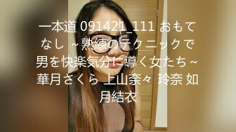 一本道 091421_111 おもてなし ～熟練のテクニックで男を快楽気分に導く女たち～華月さくら 上山奈々 玲奈 如月結衣