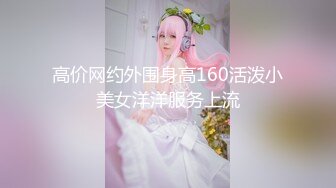 高价网约外围身高160活泼小美女洋洋服务上流