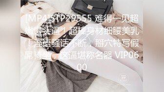 [MP4]STP29555 难得一见超嫩馒头逼！超棒身材细腰美乳！淫语骚话不断，掰穴特写假屌骑坐，这逼堪称名器 VIP0600