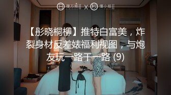 【彤晓桐柳】推特白富美，炸裂身材反差婊福利视图，与炮友玩一路干一路 (9)