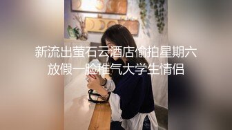 新流出萤石云酒店偷拍星期六放假一脸稚气大学生情侣