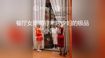 餐厅女厕蹲守年轻少妇的极品小黑鲍