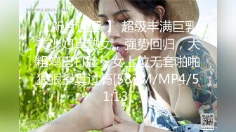 【新片速遞 】 超级丰满巨乳美少妇真熟女，强势回归，大粗鸡巴打脸，女上位无套啪啪狠狠操真过瘾[587M/MP4/51:13]