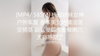 [MP4/ 585M] 极品丝袜女神户外车震 香车美女艳情淫荡交骑茎 副驾驶后入蜜臀嫩穴太有感觉了