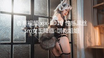 香蕉视频 xjx-0019 性感黑丝sm女王降临-饼乾姐姐