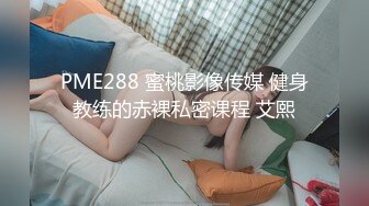 PME288 蜜桃影像传媒 健身教练的赤裸私密课程 艾熙