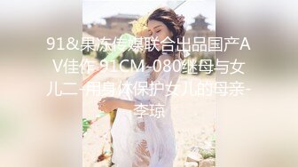 91&果冻传媒联合出品国产AV佳作 91CM-080继母与女儿二-用身体保护女儿的母亲-李琼