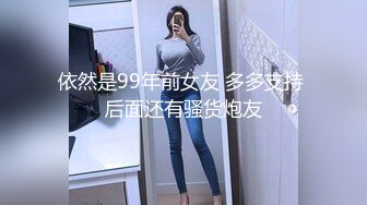 依然是99年前女友 多多支持 后面还有骚货炮友