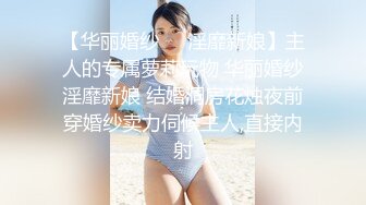 【华丽婚纱❤️淫靡新娘】主人的专属萝莉玩物 华丽婚纱淫靡新娘 结婚洞房花烛夜前穿婚纱卖力伺候主人,直接内射