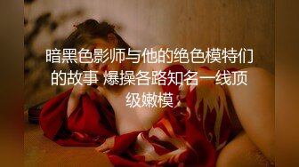 暗黑色影师与他的绝色模特们的故事 爆操各路知名一线顶级嫩模