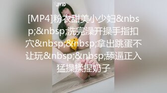 [MP4]粉衣甜美小少妇&nbsp;&nbsp;洗完澡开操手指扣穴&nbsp;&nbsp;拿出跳蛋不让玩&nbsp;&nbsp;舔逼正入猛操揉捏奶子