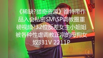 《稀缺?猎奇资源》推特带作品入会私密SM\SP调教圈重磅视频?32位反差女主小姐姐被各种性虐调教正宗的母狗女奴331V 2211P