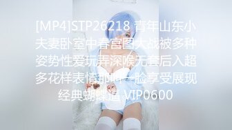 [MP4]STP26218 青年山东小夫妻卧室中春宫图大战被多种姿势性爱玩弄深喉无套后入超多花样表情那叫一脸享受展现经典蝴蝶逼 VIP0600