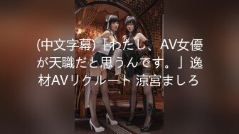 (中文字幕)「わたし、AV女優が天職だと思うんです。」逸材AVリクルート 涼宮ましろ