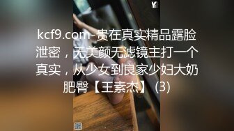 kcf9.com-贵在真实精品露脸泄密，无美颜无滤镜主打一个真实，从少女到良家少妇大奶肥臀【王素杰】 (3)