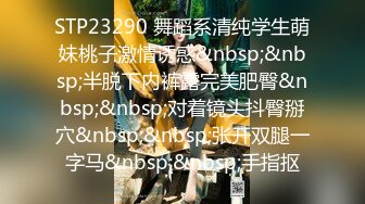 STP23290 舞蹈系清纯学生萌妹桃子激情诱惑&nbsp;&nbsp;半脱下内裤露完美肥臀&nbsp;&nbsp;对着镜头抖臀掰穴&nbsp;&nbsp;张开双腿一字马&nbsp;&nbsp;手指抠